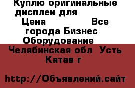 Куплю оригинальные дисплеи для Samsung  › Цена ­ 100 000 - Все города Бизнес » Оборудование   . Челябинская обл.,Усть-Катав г.